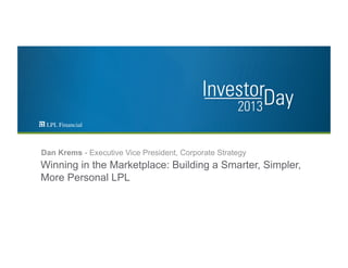 Winning in the Marketplace: Building a Smarter, Simpler,
More Personal LPL
Dan Krems - Executive Vice President, Corporate Strategy
 