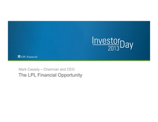 The LPL Financial Opportunity
Mark Casady – Chairman and CEO
 