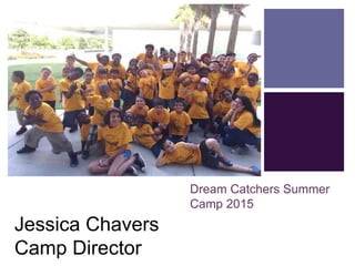 +
Dream Catchers Summer
Camp 2015
Jessica Chavers
Camp Director
 