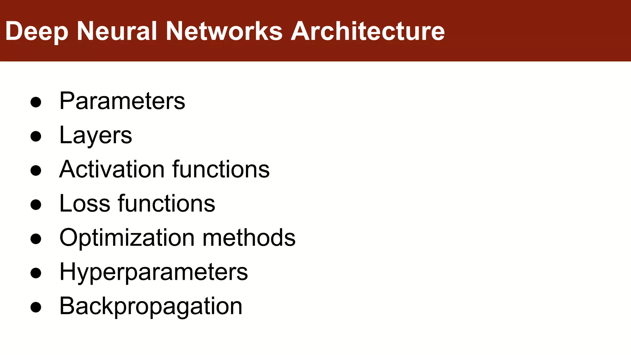 ● Parameters
● Layers
● Activation functions
● Loss functions
● Optimization methods
● Hyperparameters
● Backpropagation
Deep Neural Networks Architecture
 