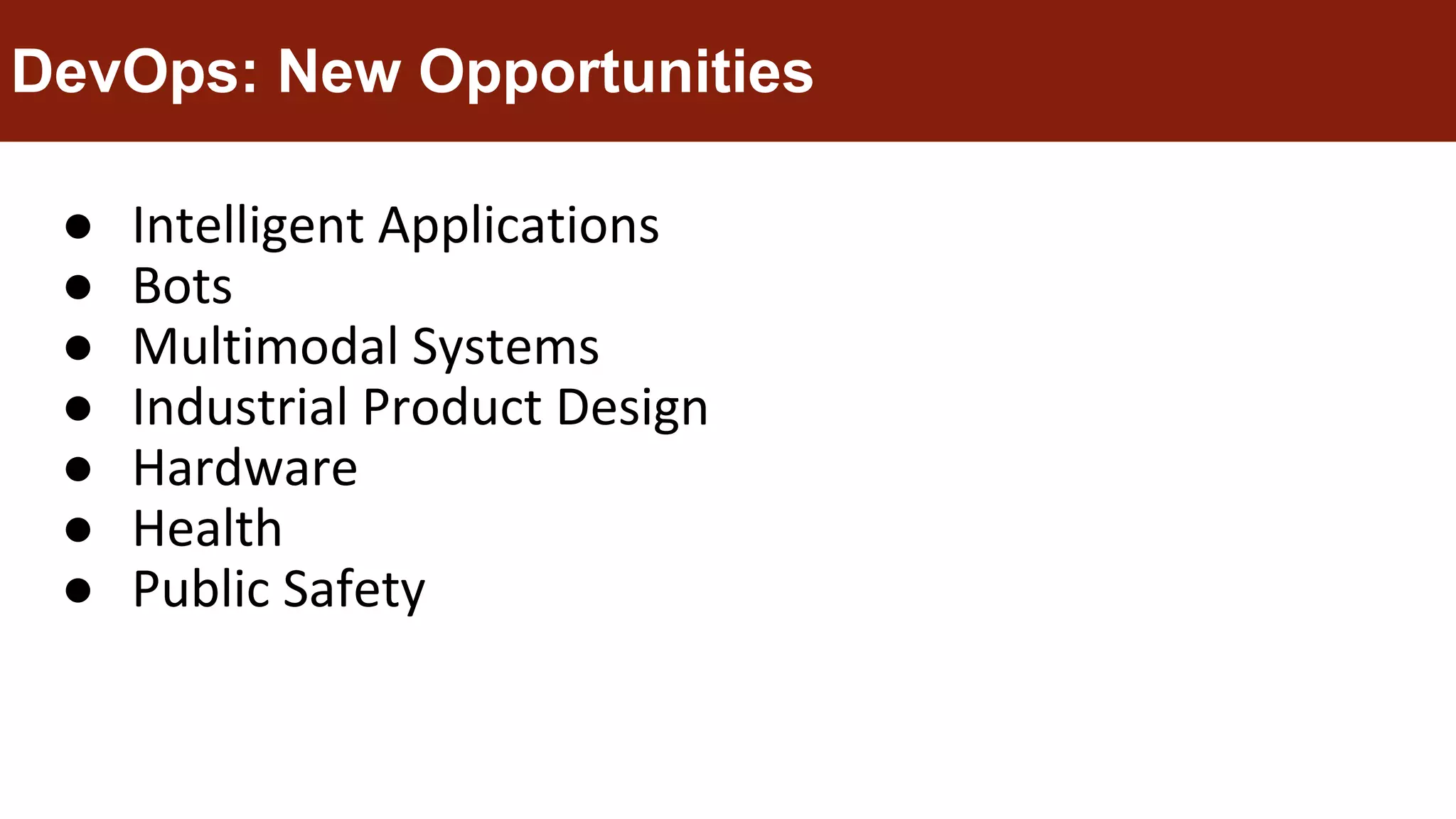 ● Intelligent Applications
● Bots
● Multimodal Systems
● Industrial Product Design
● Hardware
● Health
● Public Safety
DevOps: New Opportunities
 
