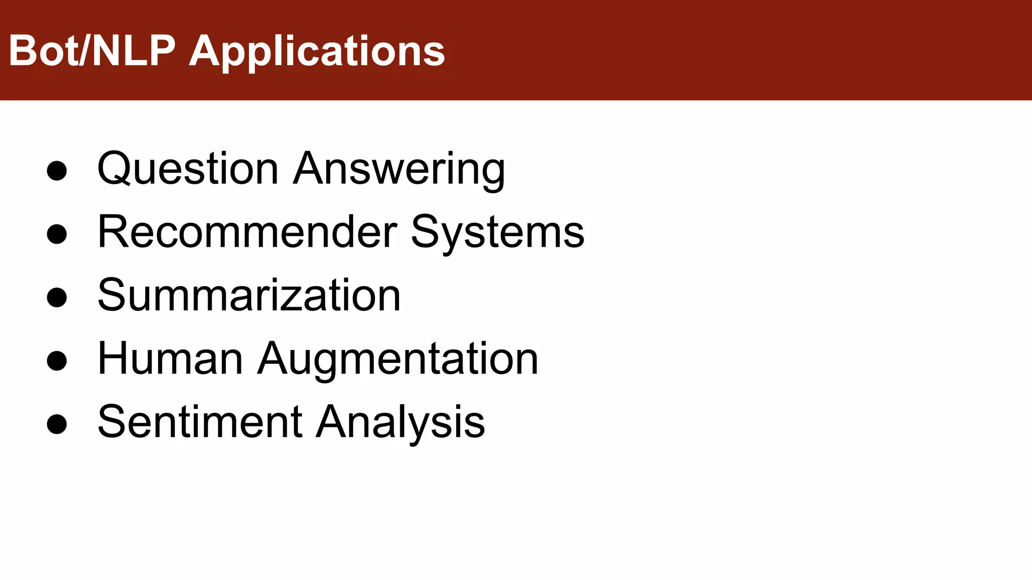 ● Question Answering
● Recommender Systems
● Summarization
● Human Augmentation
● Sentiment Analysis
Bot/NLP Applications
 