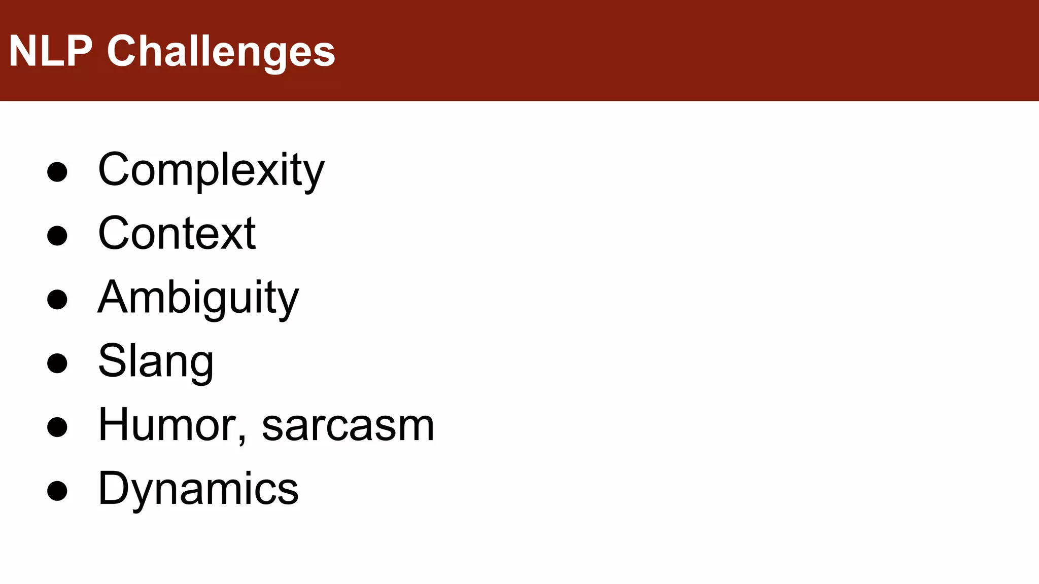 ● Complexity
● Context
● Ambiguity
● Slang
● Humor, sarcasm
● Dynamics
NLP Challenges
 