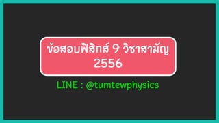 ข้อสอบฟิสิกส์ 9 วิชาสามัญ
2556
LINE : @tumtewphysics
 