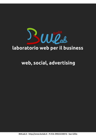 laboratorio web per il business

     web, social, advertising




  BWLab.it - http://www.bwlab.it - P.IVA: 0902223001 6 - San Gillio
 
