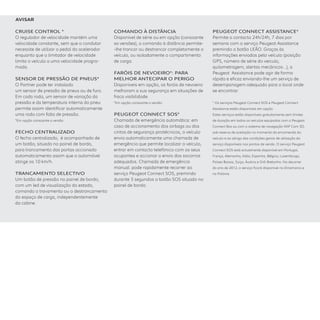CRUISE CONTROl *
O regulador de velocidade mantém uma
velocidade constante, sem que o condutor
necessite de utilizar o pedal do acelerador
enquanto que o limitador de velocidade
limita o veículo a uma velocidade progra-
mada. 
SENSOR DE PRESSÃO DE PNEUS*
O Partner pode ter instalado
um sensor de pressão de pneus ou de furo.
Em cada roda, um sensor de variação da
pressão e da temperatura interna do pneu
permite assim identificar automaticamente
uma roda com falta de pressão.
*Em opção consoante a versão
FECHO CENTRAlIZADO
O fecho centralizado,  é acompanhado de
um botão, situado no painel de bordo,
para trancamento das portas accionado
automaticamento assim que o automóvel
atinge os 10 km/h.
TRANCAMENTO SElECTIVO
Um botão de pressão no painel de bordo,
com um led de visualização do estado,
comanda o travamento ou o destrancamento
do espaço de carga, independentemente
da cabine.
COMANDO À DISTÂNCIA
Disponível de série ou em opção (consoante
as versões), o comando à distância permite-
-lhe trancar ou destrancar completamente o
veículo, ou isoladamente o compartimento
de carga.
FARÓIS DE NEVOEIRO*: PARA
MElHOR ANTECIPAR O PERIGO
Disponíveis em opção, os faróis de nevoeiro
melhoram a sua segurança em situações de
fraca visibilidade. 
*Em opção consoante a versão
PEUGEOT CONNECT SOS*
Chamada de emergência automática: em
caso de accionamento dos airbags ou dos
cintos de segurança pirotécnicos, o veículo
envia automaticamente uma chamada de
emergência que permite localizar o veículo,
entrar em contacto telefónico com os seus
ocupantes e accionar o envio dos socorros
adequados. Chamada de emergência
manual: pode rapidamente recorrer ao
serviço Peugeot Connect SOS, premindo 
durante 3 segundos o botão SOS situado no
painel de bordo.
PEUGEOT CONNECT ASSISTANCE*
Permite o contacto 24h/24h, 7 dias por
semana com o serviço Peugeot Assistance
premindo o botão LEÃO. Graças às
informações enviadas pelo veículo (posição
GPS, número de série do veículo,
quilometragem, alertas mecânicos…), a
Peugeot  Assistance pode agir de forma
rápida e eficaz enviando-lhe um serviço de
desempanagem adequado para o local onde
se encontrar.
* Os serviços Peugeot Connect SOS e Peugeot Connect
Assistance estão disponíveis em opção.
Estes serviços estão disponíveis gratuitamente sem limites
de duração em todos os veículos equipados com o Peugeot
Connect Box ou com o sistema de navegação WIP Com 3D,
sob reserva de aceitação no momento da encomenda do
veículo e ao abrigo das condições gerais de utilização do
serviço disponíveis nos pontos de venda. O serviço Peugeot
Connect SOS está actualmente disponível em Portugal,
França, Alemanha, Itália, Espanha, Bélgica, Luxemburgo,
Países Baixos, Suiça, Áustria e Grã-Bretanha. No decorrer
do ano de 2012, o serviço ficará disponível na Dinamarca e
na Polónia.
AVISAR
 