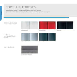 CORES E INTERIORES
Vermelho Ardent Preto Onyx
Metalizadas ou opacas, o Partner propõe-lhe uma vasta gama de cores.
Consoante os níveis de acabamento, escolha o interior que melhor se adapta ao seu gosto.
Branco Banquise
Cinzento FerCinzento Aluminium
CORES OPACAS
CORES 
METALIZADAS
(Em opção)
INTERIORES
Tecido Cinzento Narbonnais
CORES
 
