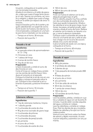 tinuación, colóquelos en la sartén junto
con los tomates troceados.
Añada el vino blanco y el caldo de pesca-
do, y deje que cueza a fuego lento duran-
te un rato. Sazone con pimienta, sal, tomi-
llo y orégano, y déjelo que cueza a fuego
lento en la sartén por espacio de otros 15
minutos.
Saque el bacalao ya frío de la sartén y sé-
quelo adsorbiendo con papel de cocina.
Quite la piel, los huesos y las espinas. La-
mine el pescado y colóquelo en una fuen-
te para horno mezclado con las verduras.
– Tiempo en el horno: 30 minutos
– Posición de la parrilla: 1
Pescado a la sal
Ingredientes:
• un pescado entero de aproximadamen-
te 1,5 - 2 kg
• 2 limones sin cera
• 1 cabeza de hinojo
• 4 ramas de tomillo fresco
• 3 kg de sal de roca
Preparación:
Limpie el pescado y úntele el zumo de
dos limones sin cera.
Corte el hinojo en rodajas finas y júntelo
con las ramitas de tomillo fresco. Intro-
duzca el conjunto en el pescado.
Coloque la mitad de la sal de roca en una
bandeja y coloque el pescado sobre la
sal. Coloque la otra mitad de la sal cu-
briendo el pescado y presione firmemen-
te.
– Tiempo en el horno: 55 minutos
– Posición de la parrilla: 1
Calamares rellenos
Ingredientes:
• 1 kg de calamares medianos, limpios
• 1 cebolla grande
• 2 cucharadas de aceite de oliva
• 90 g de arroz cocinado de grano largo
• 4 cucharadas de piñones
• 4 cucharadas de pasas
• 2 cucharadas de perejil picado
• sal, pimienta
• el zumo de un limón
• 4 cucharadas de aceite de oliva
• 150 ml de vino
• 500 ml de zumo de tomate
Preparación:
Frote con fuerza el calamar con la sal y
después póngalo bajo el grifo.
Pele la cebolla, píquela muy fina y sofríala
con dos cucharadas de aceite de oliva
hasta que quede transparente. Añada a
las cebollas el arroz de grano largo, los pi-
ñones, las pasas y el perejil picado, salpi-
miente y añada el zumo de limón. Rellene
el calamar con la mezcla, sin llenarlo a to-
pe, y cierre la abertura cosiéndola.
Coloque cuatro cucharadas de aceite de
oliva en una fuente de asar y selle el cala-
mar a fuego vivo en la zona de cocción.
Añada vino y zumo de tomate.
Cubra la fuente de asado con una tapa y
colóquela en el horno.
– Tiempo en el horno: 60 minutos
– Posición de la parrilla: 1
Pescado al vapor
Ingredientes:
• 400 g de patatas
• 2 ramilletes de cebolletas
• 2 dientes de ajo
• 1 lata pequeña de tomate picado (400
g)
• 4 filetes de salmón
• el zumo de un limón
• sal y pimienta
• 75 ml de caldo de verduras
• 50 ml de vino blanco
• 1 ramita de romero fresco
• 150 ml de vino
• 1/2 ramillete de tomillo fresco
Preparación:
Lave las patatas, pélelas, córtelas en cuar-
tos y cuézalas en agua con sal durante 25
minutos. Cuando estén cocidas sáquelas
del agua y córtelas en rodajas.
Lave las cebolletas y córtelas en rodajas
finas. Pele los dientes de ajo y trocéelos.
Mezcle las cebollas y los ajos con los to-
mates picados.
Vierta el zumo del limón sobre los filetes
de salmón y déjelo marinando. A conti-
nuación séquelos y sazónelos con sal y pi-
mienta.
10 www.aeg.com
 