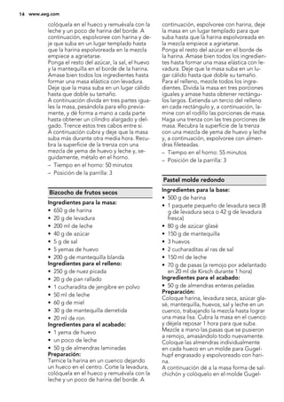 colóquela en el hueco y remuévala con la
leche y un poco de harina del borde. A
continuación, espolvoree con harina y de-
je que suba en un lugar templado hasta
que la harina espolvoreada en la mezcla
empiece a agrietarse.
Ponga el resto del azúcar, la sal, el huevo
y la mantequilla en el borde de la harina.
Amase bien todos los ingredientes hasta
formar una masa elástica con levadura.
Deje que la masa suba en un lugar cálido
hasta que doble su tamaño.
A continuación divida en tres partes igua-
les la masa, pesándola para ello previa-
mente, y dé forma a mano a cada parte
hasta obtener un cilindro alargado y del-
gado. Trence estos tres cabos entre sí.
A continuación cubra y deje que la masa
suba más durante otra media hora. Recu-
bra la superficie de la trenza con una
mezcla de yema de huevo y leche y, se-
guidamente, métalo en el horno.
– Tiempo en el horno: 50 minutos
– Posición de la parrilla: 3
Bizcocho de frutos secos
Ingredientes para la masa:
• 650 g de harina
• 20 g de levadura
• 200 ml de leche
• 40 g de azúcar
• 5 g de sal
• 5 yemas de huevo
• 200 g de mantequilla blanda
Ingredientes para el relleno:
• 250 g de nuez picada
• 20 g de pan rallado
• 1 cucharadita de jengibre en polvo
• 50 ml de leche
• 60 g de miel
• 30 g de mantequilla derretida
• 20 ml de ron
Ingredientes para el acabado:
• 1 yema de huevo
• un poco de leche
• 50 g de almendras laminadas
Preparación:
Tamice la harina en un cuenco dejando
un hueco en el centro. Corte la levadura,
colóquela en el hueco y remuévala con la
leche y un poco de harina del borde. A
continuación, espolvoree con harina, deje
la masa en un lugar templado para que
suba hasta que la harina espolvoreada en
la mezcla empiece a agrietarse.
Ponga el resto del azúcar en el borde de
la harina. Amase bien todos los ingredien-
tes hasta formar una masa elástica con le-
vadura. Deje que la masa suba en un lu-
gar cálido hasta que doble su tamaño.
Para el relleno, mezcle todos los ingre-
dientes. Divida la masa en tres porciones
iguales y amase hasta obtener rectángu-
los largos. Extienda un tercio del relleno
en cada rectángulo y, a continuación, la-
mine con el rodillo las porciones de masa.
Haga una trenza con las tres porciones de
masa. Recubra la superficie de la trenza
con una mezcla de yema de huevo y leche
y, a continuación, espolvoree con almen-
dras fileteadas.
– Tiempo en el horno: 55 minutos
– Posición de la parrilla: 3
Pastel molde redondo
Ingredientes para la base:
• 500 g de harina
• 1 paquete pequeño de levadura seca (8
g de levadura seca o 42 g de levadura
fresca)
• 80 g de azúcar glasé
• 150 g de mantequilla
• 3 huevos
• 2 cucharaditas al ras de sal
• 150 ml de leche
• 70 g de pasas (a remojo por adelantado
en 20 ml de Kirsch durante 1 hora)
Ingredientes para el acabado:
• 50 g de almendras enteras peladas
Preparación:
Coloque harina, levadura seca, azúcar gla-
sé, mantequilla, huevos, sal y leche en un
cuenco, trabajando la mezcla hasta lograr
una masa lisa. Cubra la masa en el cuenco
y déjela reposar 1 hora para que suba.
Mezcle a mano las pasas que se pusieron
a remojo, amasándolo todo nuevamente.
Coloque las almendras individualmente
en cada hueco en un molde para Gugel-
hupf engrasado y espolvoreado con hari-
na.
A continuación dé a la masa forma de sal-
chichón y colóquelo en el molde Gugel-
14 www.aeg.com
 