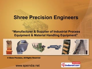 Shree Precision Engineers

“Manufacturer & Supplier of Industrial Process
 Equipment & Material Handling Equipment”
 