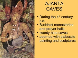 .  AJANTA CAVES During the 4 th  century c.e.  Buddhist monasteries and prayer halls.  twenty-nine caves  adorned with elaborate painting and sculptures 