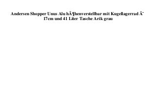 Andersen Shopper Unus Alu hÃ¶henverstellbar mit Kugellagerrad Ã˜
17cm und 41 Liter Tasche Arik grau
 