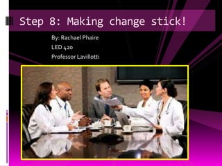 By: Rachael Phaire
LED 420
Professor Lavillotti
Step 8: Making change stick!
 