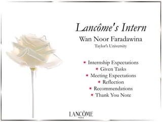 Lancôme's Intern
Wan Noor Faradawina
Taylor’s University
Internship Expectations
Given Tasks
Meeting Expectations
Reflection
Recommendations
Thank You Note
 
