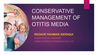 CONSERVATIVE
MANAGEMENT OF
OTITIS MEDIA
REZAUR RAHMAN SIDDIQUI
SENIOR PRODUCT MANAGER
UNIMED UNIHEALTH PHARMACEUTICAL LTD
 