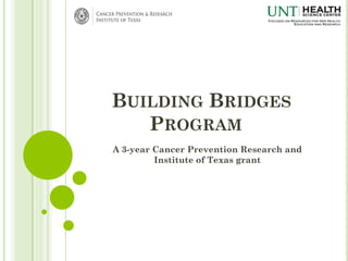 BUILDING BRIDGES
PROGRAM
A 3-year Cancer Prevention Research and
Institute of Texas grant
 