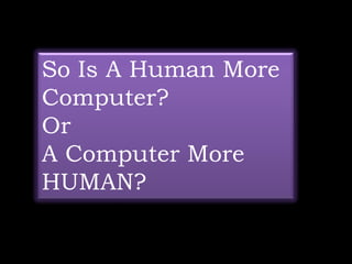 So Is A Human More
Computer?
Or
A Computer More
HUMAN?
 