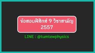 ข้อสอบฟิสิกส์ 9 วิชาสามัญ
2557
LINE : @tumtewphysics
 