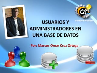 USUARIOS Y
ADMINISTRADORES EN
UNA BASE DE DATOS
Por: Marcos Omar Cruz Ortega
 