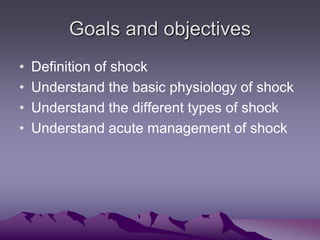 Goals and objectives
• Definition of shock
• Understand the basic physiology of shock
• Understand the different types of ...