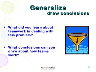 34
GeneralizeGeneralize
draw conclusionsdraw conclusions
 What did you learn about
teamwork in dealing with
this problem?
 What conclusions can you
draw about how teams
work?
 
