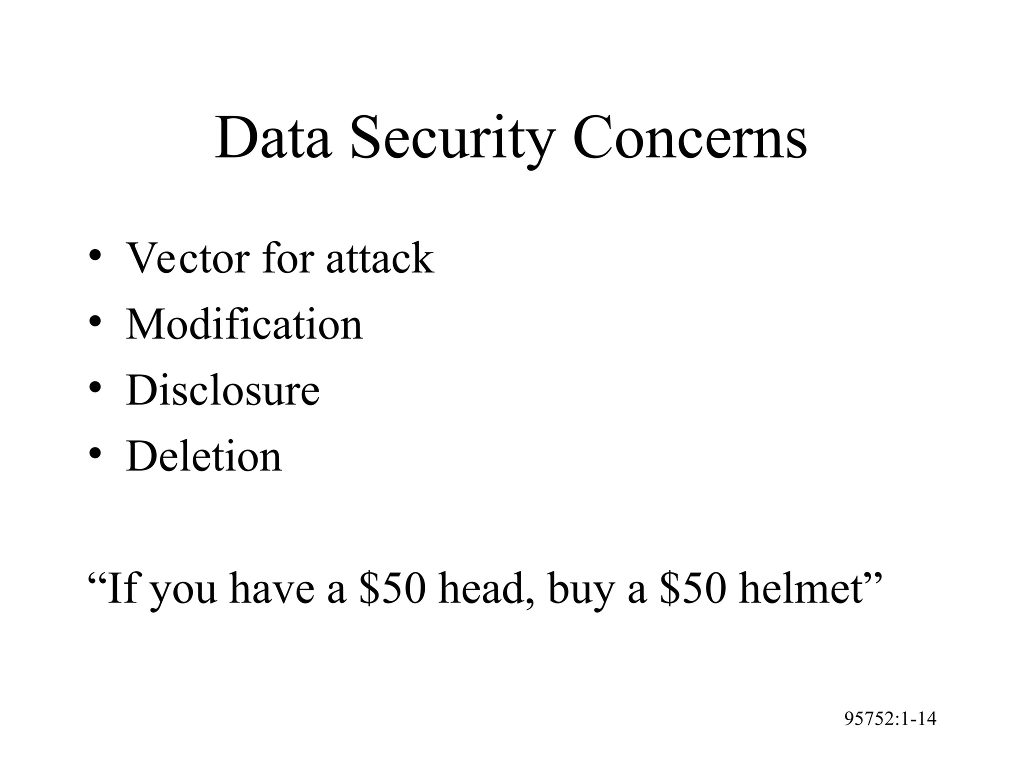 95752:1-14
Data Security Concerns
• Vector for attack
• Modification
• Disclosure
• Deletion
“If you have a $50 head, buy a $50 helmet”
 