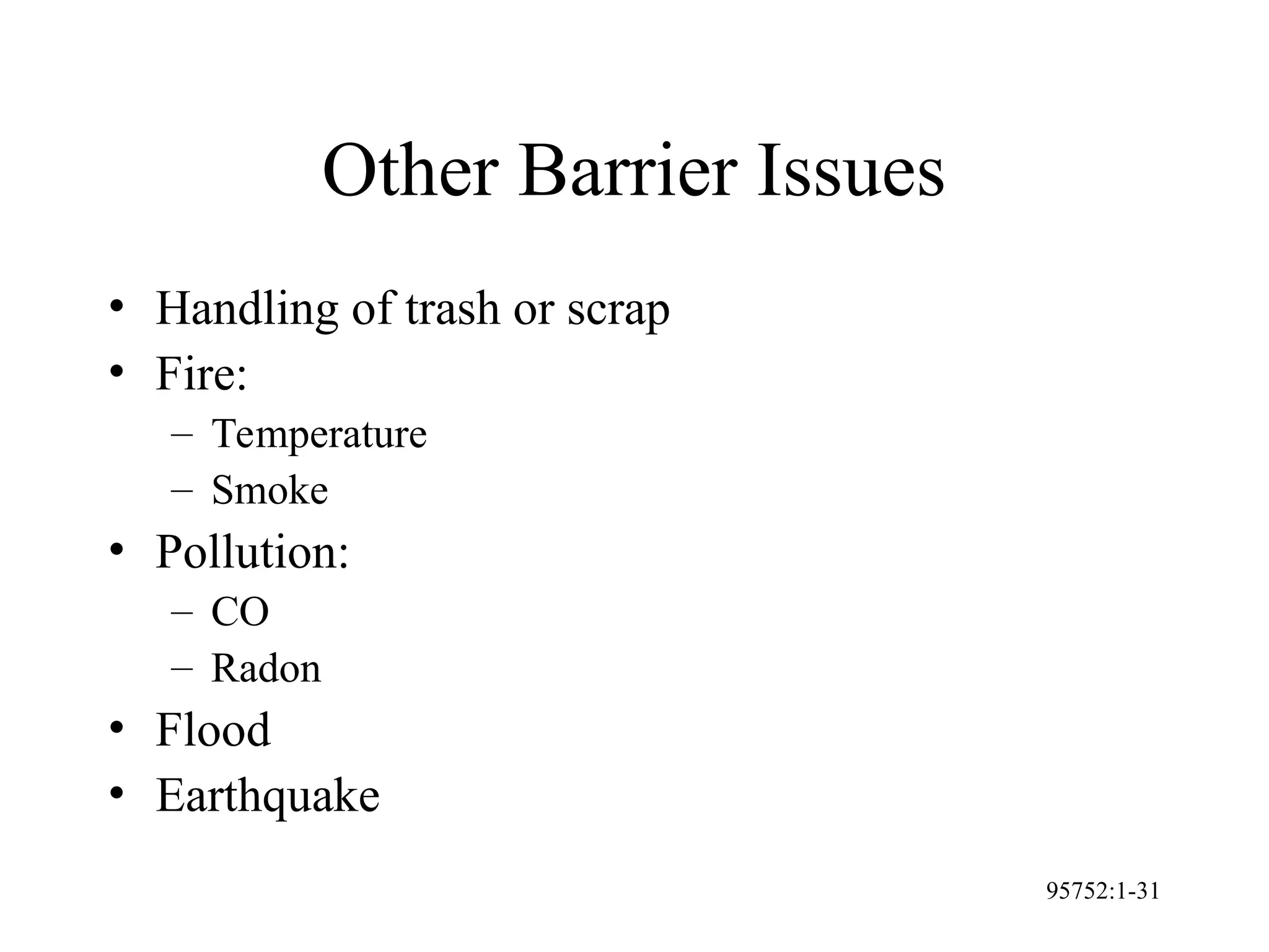 95752:1-31
Other Barrier Issues
• Handling of trash or scrap
• Fire:
– Temperature
– Smoke
• Pollution:
– CO
– Radon
• Flood
• Earthquake
 