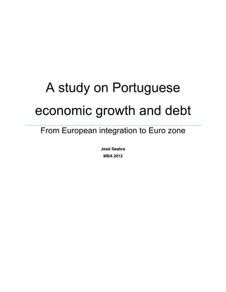 A study on Portuguese
economic growth and debt
From European integration to Euro zone
José Seabra
MBA 2012
 