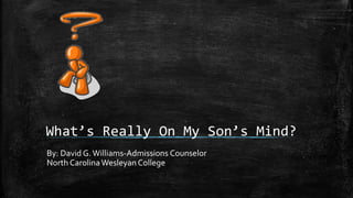 What’s Really On My Son’s Mind?
By: David G.Williams-Admissions Counselor
North CarolinaWesleyan College
 