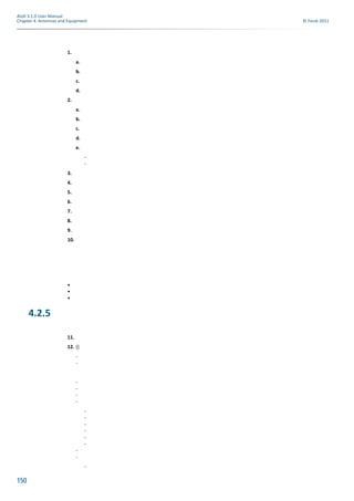 150
Atoll 3.1.0 User Manual
Chapter 4: Antennas and Equipment © Forsk 2011
1.
a.
b.
c.
d.
2.
a.
b.
c.
d.
e.
-
-
3.
4.
5.
6.
7.
8.
9.
10.
•
•
•
4.2.5
11.
12. ()
-
-
-
-
-
-
-
-
-
-
-
-
-
-
-
 