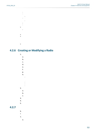 Atoll 3.1.0 User Manual
AT310_UML_E0 Chapter 4: Antennas and Equipment
151
-
-
-
-
-
-
-
•
-
•
•
•
4.2.6 Creating or Modifying a Radio
1.
a.
b.
c.
d.
e.
f.
g.
h.
-
-
-
-
2.
a.
b.
c.
3.
4.
5.
4.2.7
6.
•
7.
a.
 