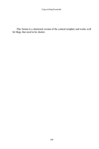 Copywriting Essentials
145
This format is a shortened version of the content template and works well
for blogs that need to be shorter.
 