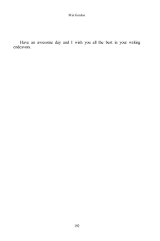 Mia Gordon
192
Have an awesome day and I wish you all the best in your writing
endeavors.
 