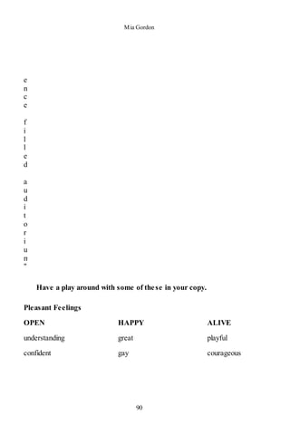 Mia Gordon
90
e
n
c
e
f
i
l
l
e
d
a
u
d
i
t
o
r
i
u
m
"
Have a play around with some of these in your copy.
Pleasant Feelings
OPEN HAPPY ALIVE
understanding great playful
confident gay courageous
 