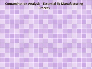 Contamination Analysis - Essential To Manufacturing
Process

 