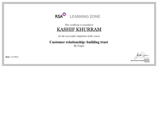This certificate is awarded to
KASHIF KHURRAM
for the successful completion of the course
Customer relationship: building trust 
By Cegos
Date: 1/21/2014
 