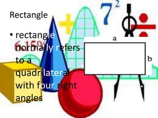 Rectanglerectangle normallyrefers to a quadrilateral with four right angles