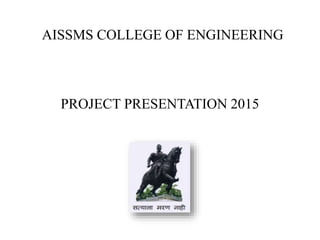 AISSMS COLLEGE OF ENGINEERING
PROJECT PRESENTATION 2015
 
