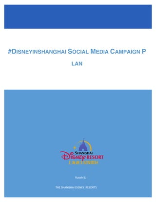 THE	
  SHANGHAI	
  DISNEY	
  	
  RESORTS	
  	
  	
  	
  	
  	
  	
  	
  
#DISNEYINSHANGHAI SOCIAL MEDIA CAMPAIGN P	
  
LAN
	
  
	
  
	
   	
  
	
  
Ruoshi	
  Li	
  
 