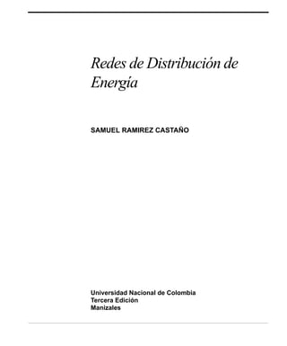 Redes de Distribución de 
Energía 
SAMUEL RAMIREZ CASTAÑO 
Universidad Nacional de Colombia 
Tercera Edición 
Manizales 
 