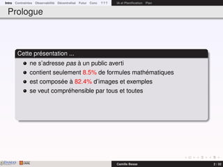 Intro Contraintes Observabilité Décentralisé Futur Conc ? ? ? IA et Planiﬁcation Plan
Prologue
Cette présentation ...
ne s’adresse pas à un public averti
contient seulement 8.5% de formules mathématiques
est composée à 82.4% d’images et exemples
se veut compréhensible par tous et toutes
DAMASwww.damas.ift.ulaval.ca Camille Besse 2 / 32
 