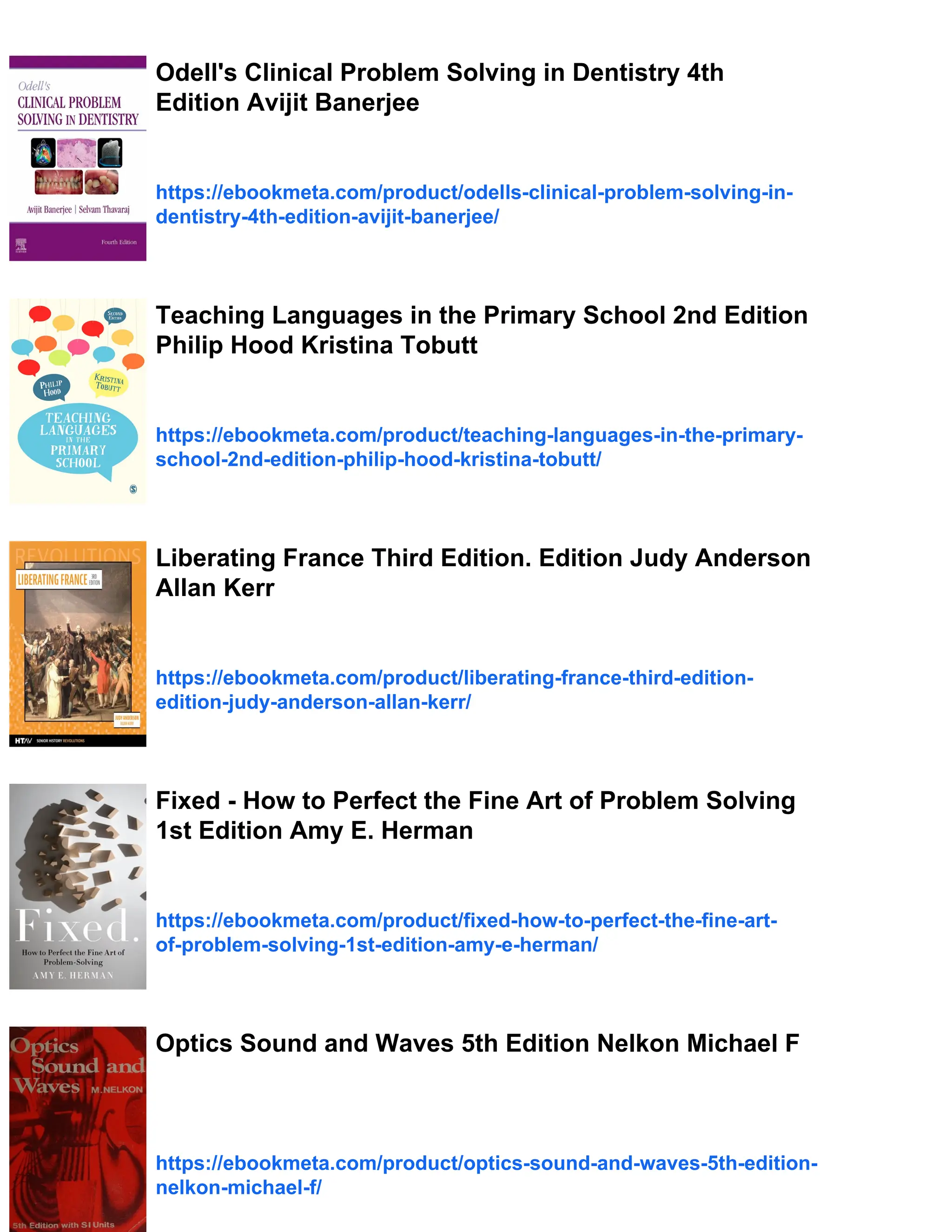 Odell's Clinical Problem Solving in Dentistry 4th
Edition Avijit Banerjee
https://ebookmeta.com/product/odells-clinical-problem-solving-in-
dentistry-4th-edition-avijit-banerjee/
Teaching Languages in the Primary School 2nd Edition
Philip Hood Kristina Tobutt
https://ebookmeta.com/product/teaching-languages-in-the-primary-
school-2nd-edition-philip-hood-kristina-tobutt/
Liberating France Third Edition. Edition Judy Anderson
Allan Kerr
https://ebookmeta.com/product/liberating-france-third-edition-
edition-judy-anderson-allan-kerr/
Fixed - How to Perfect the Fine Art of Problem Solving
1st Edition Amy E. Herman
https://ebookmeta.com/product/fixed-how-to-perfect-the-fine-art-
of-problem-solving-1st-edition-amy-e-herman/
Optics Sound and Waves 5th Edition Nelkon Michael F
https://ebookmeta.com/product/optics-sound-and-waves-5th-edition-
nelkon-michael-f/
 