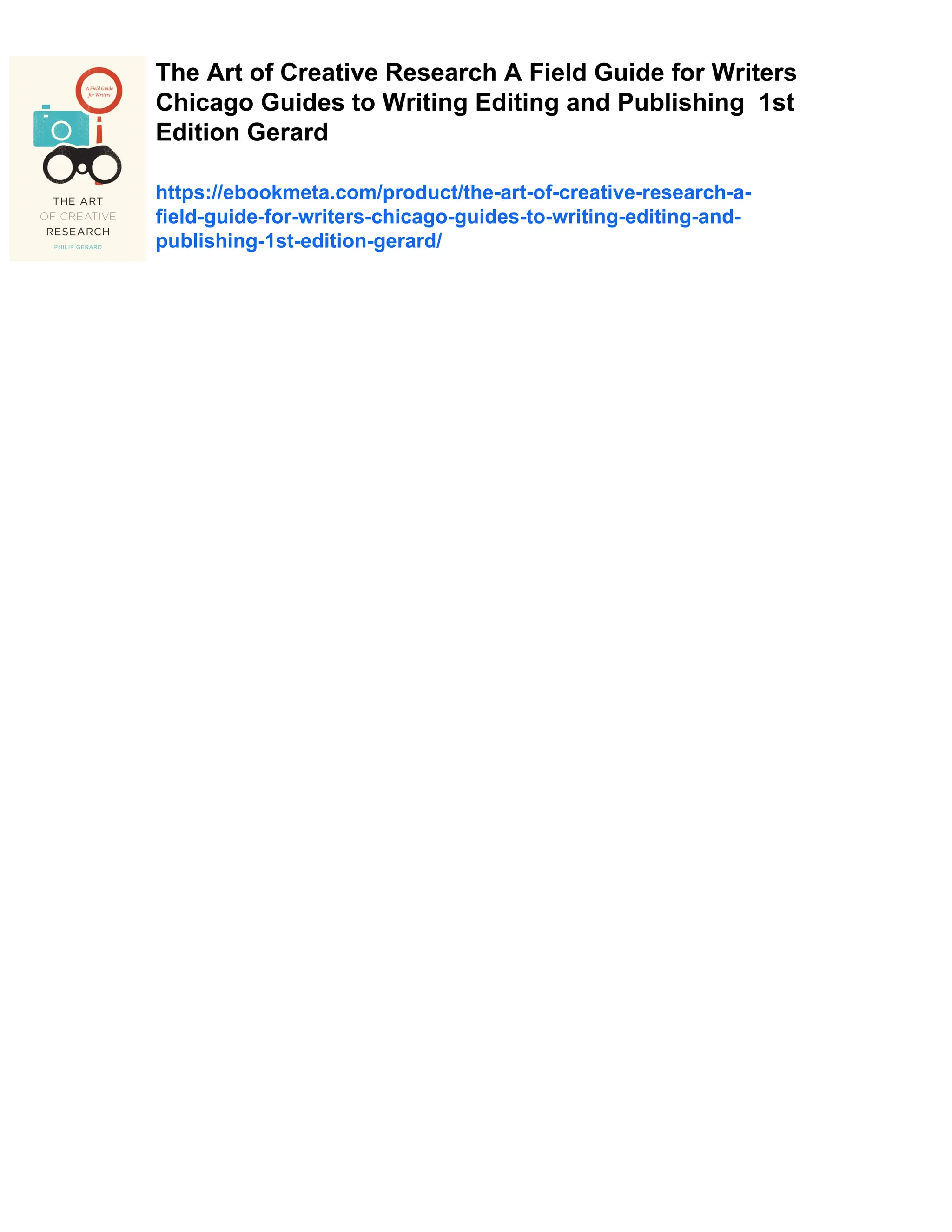 The Art of Creative Research A Field Guide for Writers
Chicago Guides to Writing Editing and Publishing 1st
Edition Gerard
https://ebookmeta.com/product/the-art-of-creative-research-a-
field-guide-for-writers-chicago-guides-to-writing-editing-and-
publishing-1st-edition-gerard/
 