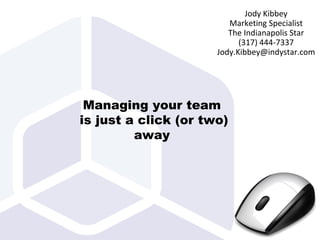 Managing your team
is just a click (or two)
away
Jody Kibbey
Marketing Specialist
The Indianapolis Star
(317) 444-7337
Jody.Kibbey@indystar.com
 