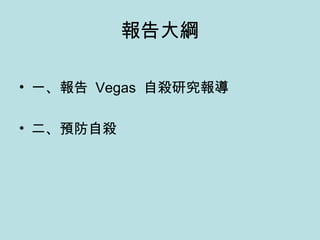 報告大綱 一、報告  Vegas  自殺研究報導 二、預防自殺 
