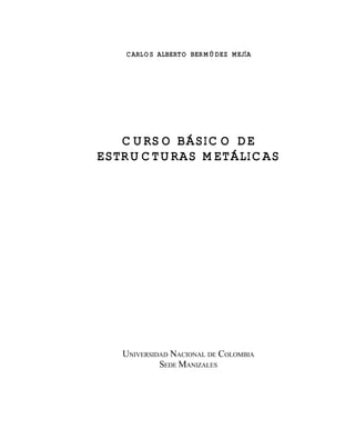 CARLOS ALBERTO BERMÚDEZ MEJÍA
CURSO BÁSICO DE
ESTRUCTURAS METÁLICAS
UNIVERSIDAD NACIONAL DE COLOMBIA
SEDE MANIZALES
Este documento se cre€ con la versi€n gratuita de EVALUACI•N de eXpert PDF. Esta marca de agua se eliminar‚ al
comprar la licencia de la versi€n completa de eXpert PDF. Visite www.avanquest.es para obtener m‚s informaci€n
 