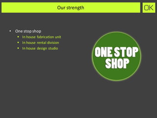 Our	strength	
• One	stop	shop
§ In	house	fabrication	unit
§ In	house	rental	division
§ In	house	design	studio
 