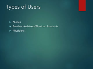 Types of Users
 Nurses
 Resident Assistants/Physician Assistants
 Physicians
 