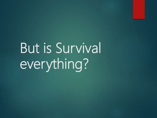 But is Survival
everything?
 
