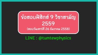 ข้อสอบฟิสิกส์ 9 วิชาสามัญ
2559
(สอบวันเสาร์ที่ 26 ธันวาคม 2558)
LINE : @tumtewphysics
 
